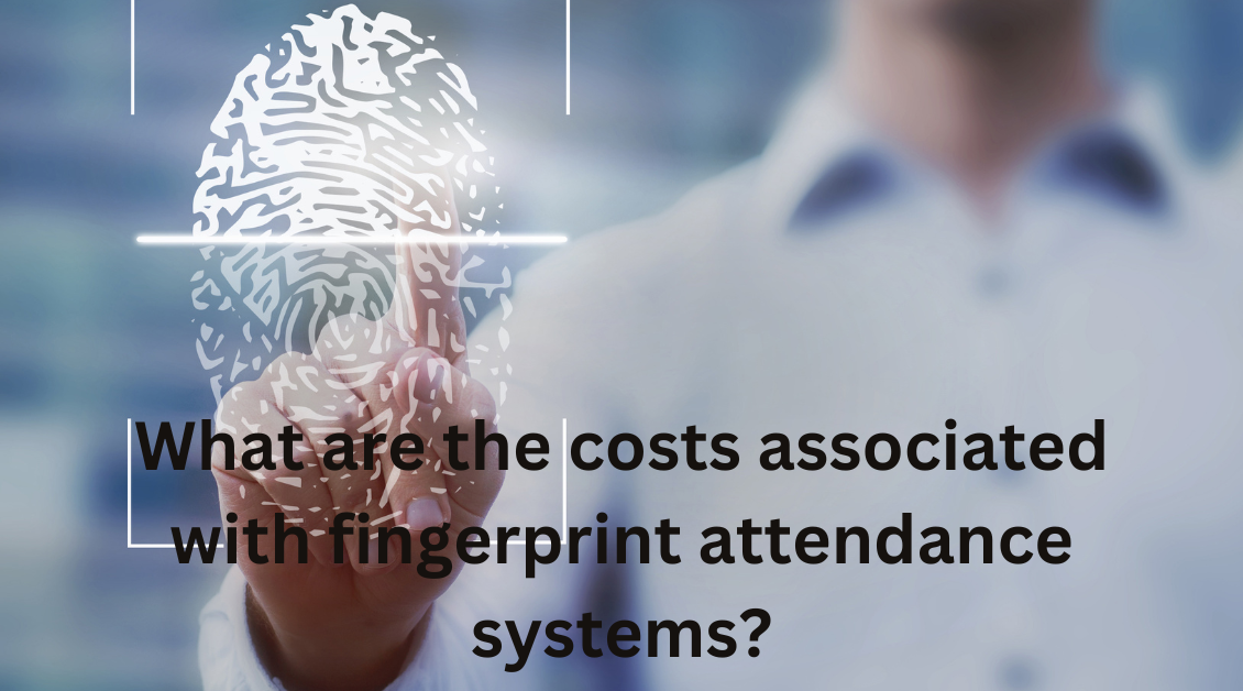 What are the costs associated with fingerprint attendance systems?