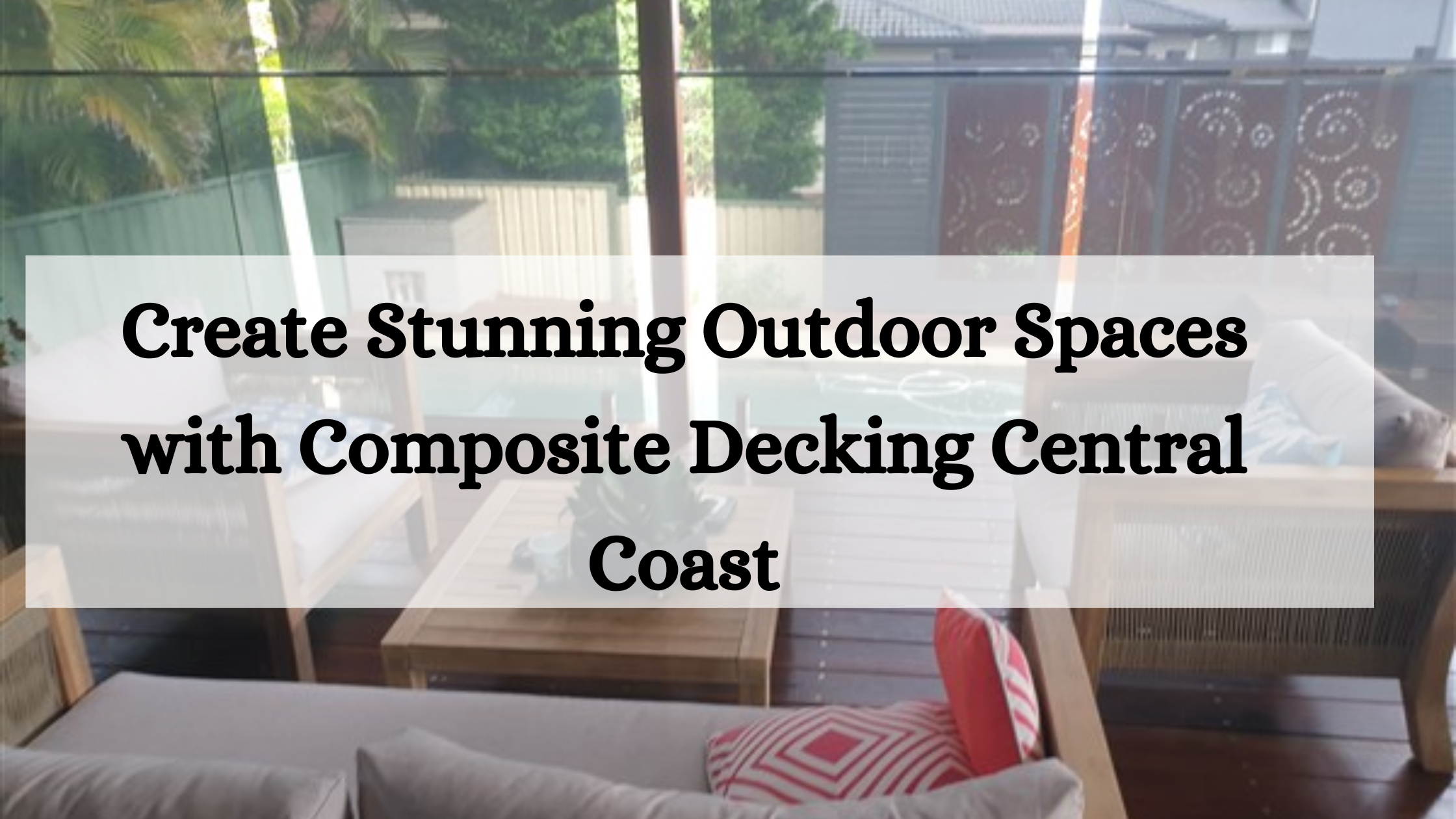 Create Stunning Outdoor Spaces with Composite Decking Central Coast