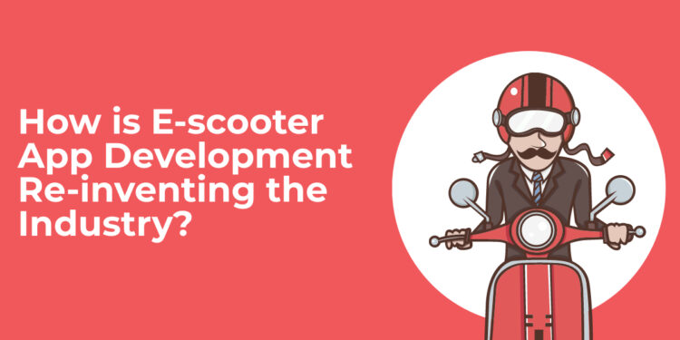 How is E-scooter App Development Re-inventing the Industry?