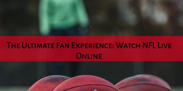 The Ultimate Fan Experience: Watch NFL Live Online